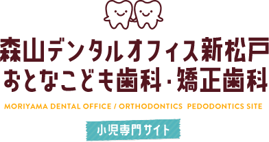 森山デンタルオフィス新松戸 おとなこども歯科・矯正歯科　Moriyama Dental Office / Orthodontics Pedodontics Site