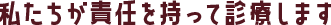 私たちが責任を持って診療します